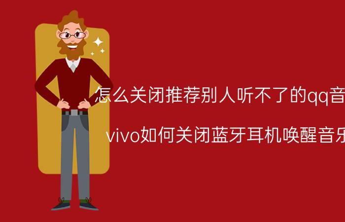 怎么关闭推荐别人听不了的qq音乐 vivo如何关闭蓝牙耳机唤醒音乐？